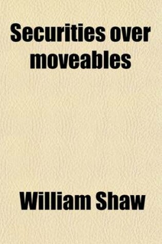 Cover of Securities Over Moveables; Four Lectures Delivered at the Request of the Society of Accountants in Edinburgh, the Institute of Accountants and Actuaries in Glasgow, and the Institute of Bankers in Scotland, in 1902-3