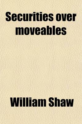 Book cover for Securities Over Moveables; Four Lectures Delivered at the Request of the Society of Accountants in Edinburgh, the Institute of Accountants and Actuaries in Glasgow, and the Institute of Bankers in Scotland, in 1902-3