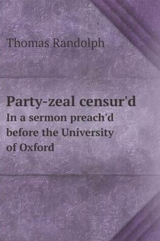 Cover of Party-zeal censur'd In a sermon preach'd before the University of Oxford