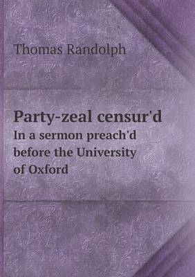 Book cover for Party-zeal censur'd In a sermon preach'd before the University of Oxford