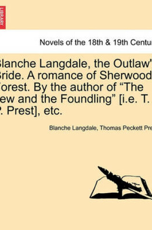 Cover of Blanche Langdale, the Outlaw's Bride. a Romance of Sherwood Forest. by the Author of the Jew and the Foundling [I.E. T. P. Prest], Etc.