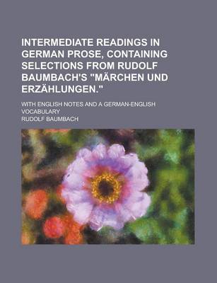 Book cover for Intermediate Readings in German Prose, Containing Selections from Rudolf Baumbach's "Marchen Und Erzahlungen."; With English Notes and a German-English Vocabulary