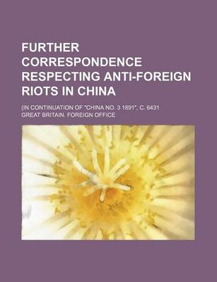 Book cover for Further Correspondence Respecting Anti-Foreign Riots in China; (In Continuation of "China No. 3 1891," C. 6431