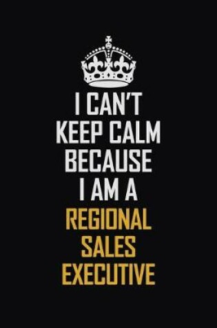 Cover of I Can't Keep Calm Because I Am A Regional Sales Executive