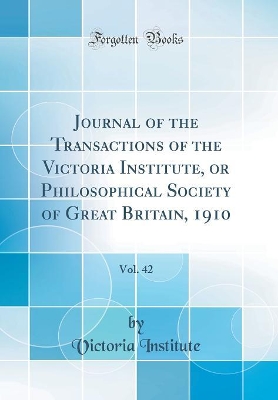 Book cover for Journal of the Transactions of the Victoria Institute, or Philosophical Society of Great Britain, 1910, Vol. 42 (Classic Reprint)