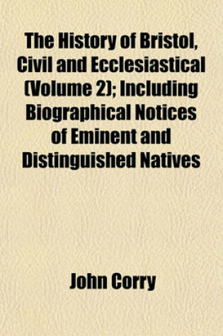 Cover of The History of Bristol, Civil and Ecclesiastical (Volume 2); Including Biographical Notices of Eminent and Distinguished Natives