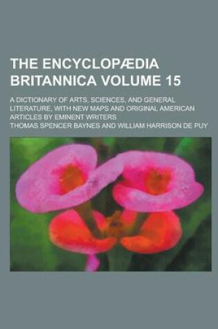 Cover of The Encyclopaedia Britannica; A Dictionary of Arts, Sciences, and General Literature, with New Maps and Original American Articles by Eminent Writers Volume 15