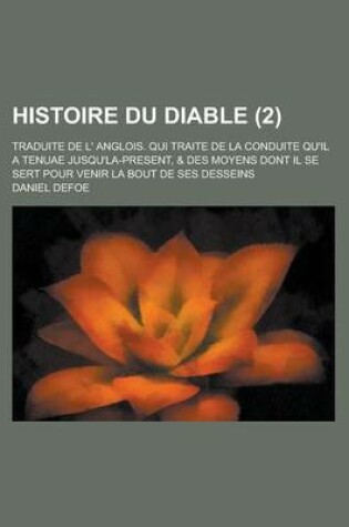 Cover of Histoire Du Diable; Traduite de L' Anglois. Qui Traite de La Conduite Qu'il a Tenuae Jusqu'la-Present, & Des Moyens Dont Il Se Sert Pour Venir La Bout