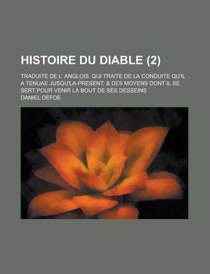 Book cover for Histoire Du Diable; Traduite de L' Anglois. Qui Traite de La Conduite Qu'il a Tenuae Jusqu'la-Present, & Des Moyens Dont Il Se Sert Pour Venir La Bout