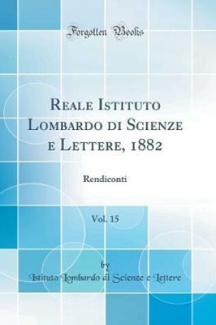 Cover of Reale Istituto Lombardo Di Scienze E Lettere, 1882, Vol. 15