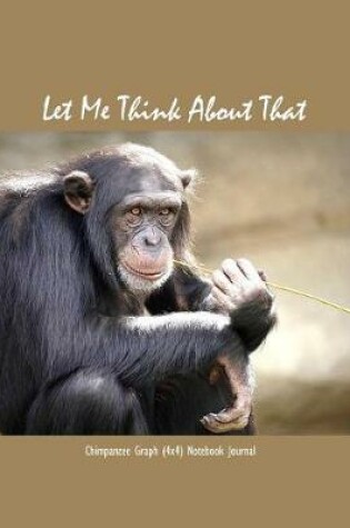 Cover of Let Me Think about That Chimpanzee Graph (4x4) Notebook Journal