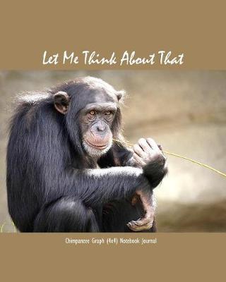 Book cover for Let Me Think about That Chimpanzee Graph (4x4) Notebook Journal