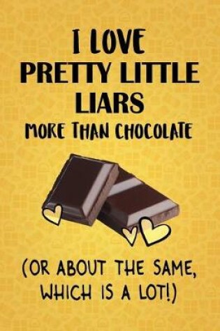 Cover of I Love Pretty Little Liars More Than Chocolate (Or About The Same, Which Is A Lot!)