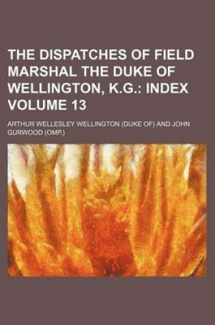 Cover of The Dispatches of Field Marshal the Duke of Wellington, K.G. Volume 13