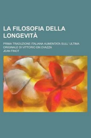 Cover of La Filosofia Della Longevita; Prima Traduzione Italiana Aumentata Sull' Ultima Originale Di Vittorio Em.Ovazza