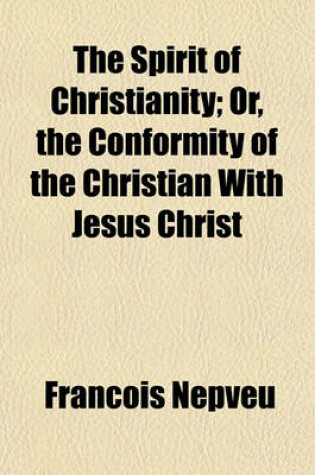 Cover of The Spirit of Christianity; Or, the Conformity of the Christian with Jesus Christ