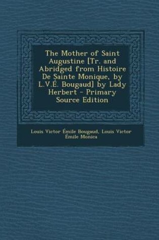 Cover of The Mother of Saint Augustine [Tr. and Abridged from Histoire de Sainte Monique, by L.V.E. Bougaud] by Lady Herbert - Primary Source Edition