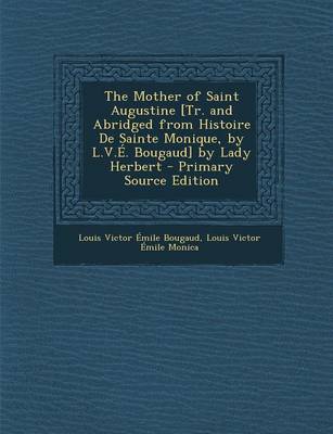 Book cover for The Mother of Saint Augustine [Tr. and Abridged from Histoire de Sainte Monique, by L.V.E. Bougaud] by Lady Herbert - Primary Source Edition