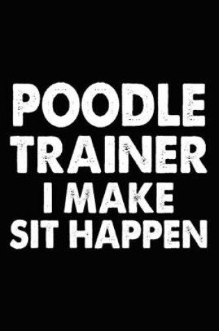 Cover of Poodle Trainer I Make Sit Happen