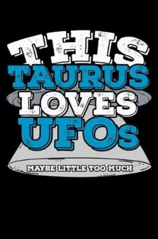 Cover of This Taurus Loves UFOs Maybe Little Too Much Notebook