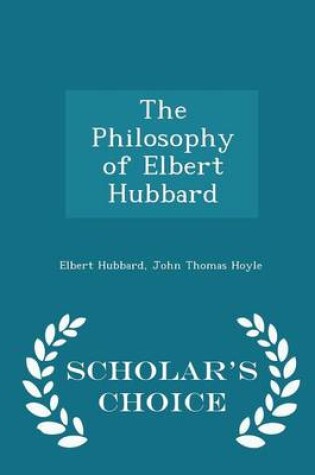 Cover of The Philosophy of Elbert Hubbard - Scholar's Choice Edition