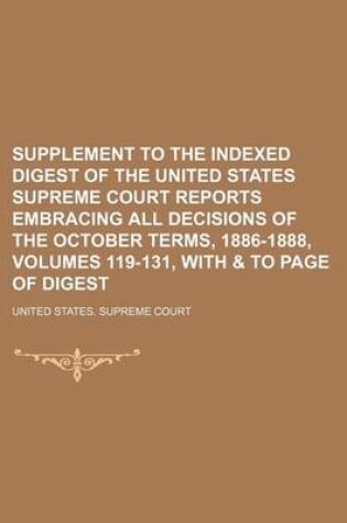 Cover of Supplement to the Indexed Digest of the United States Supreme Court Reports Embracing All Decisions of the October Terms, 1886-1888, Volumes 119-131, with & to Page of Digest