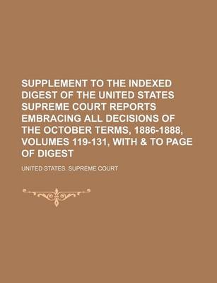 Book cover for Supplement to the Indexed Digest of the United States Supreme Court Reports Embracing All Decisions of the October Terms, 1886-1888, Volumes 119-131, with & to Page of Digest