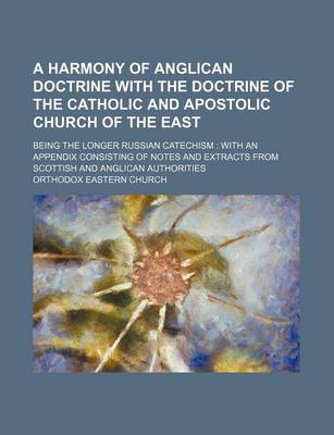 Book cover for A Harmony of Anglican Doctrine with the Doctrine of the Catholic and Apostolic Church of the East; Being the Longer Russian Catechism with an Appendix Consisting of Notes and Extracts from Scottish and Anglican Authorities