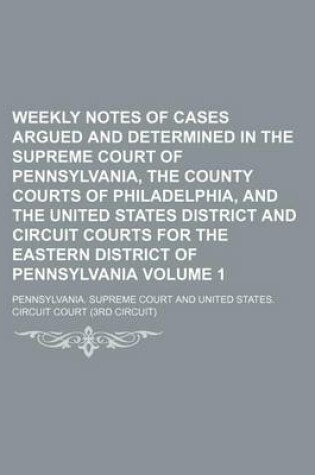 Cover of Weekly Notes of Cases Argued and Determined in the Supreme Court of Pennsylvania, the County Courts of Philadelphia, and the United States District and Circuit Courts for the Eastern District of Pennsylvania Volume 1