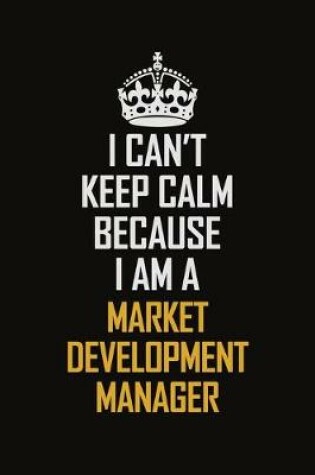 Cover of I Can't Keep Calm Because I Am A Market Development Manager