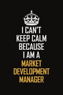 Book cover for I Can't Keep Calm Because I Am A Market Development Manager