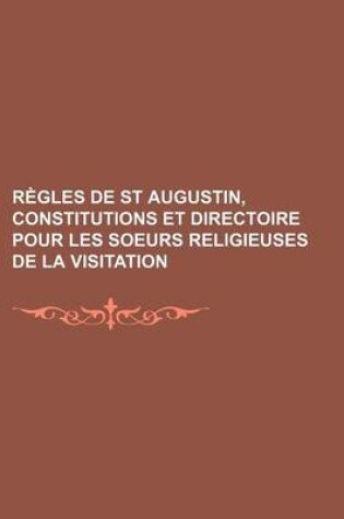 Cover of Regles de St Augustin, Constitutions Et Directoire Pour Les Soeurs Religieuses de La Visitation