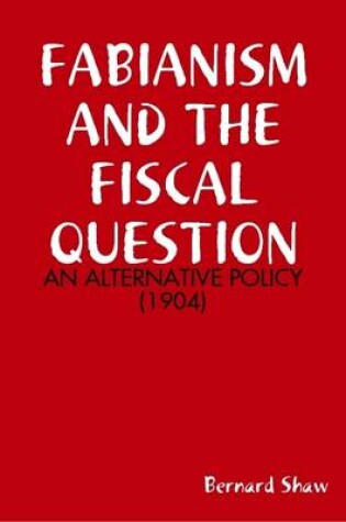 Cover of Fabianism and the Fiscal Question : an Alternative Policy (1904)