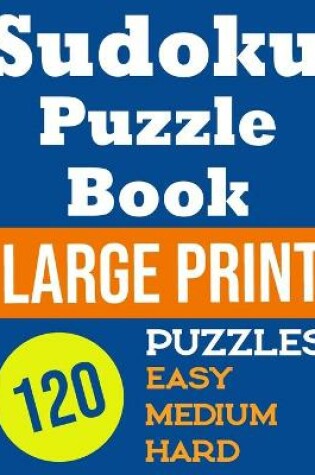 Cover of Sudoku Puzzle Book Large Print 120 Puzzles Easy, Medium, Hard