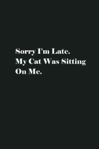 Cover of Sorry I'm Late. My Cat Was Sitting On Me.