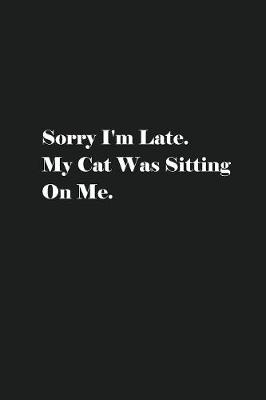Book cover for Sorry I'm Late. My Cat Was Sitting On Me.