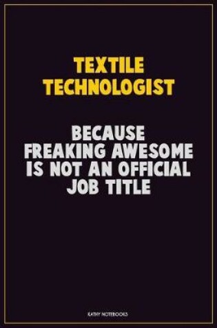 Cover of Textile Technologist, Because Freaking Awesome Is Not An Official Job Title