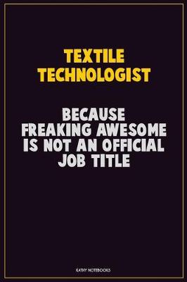 Book cover for Textile Technologist, Because Freaking Awesome Is Not An Official Job Title