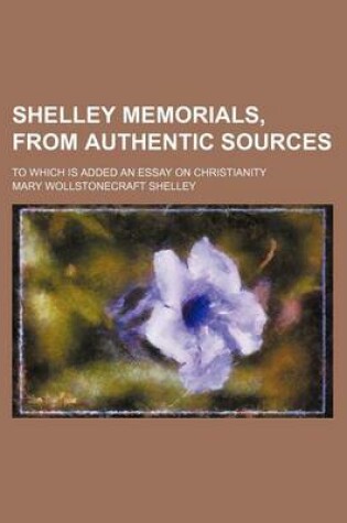 Cover of Shelley Memorials, from Authentic Sources; To Which Is Added an Essay on Christianity