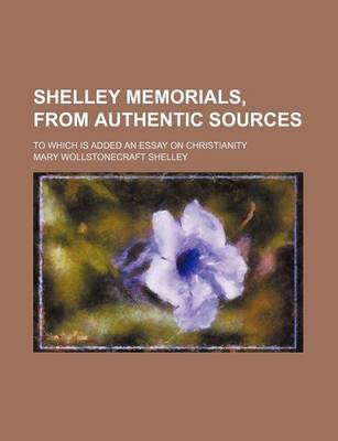 Book cover for Shelley Memorials, from Authentic Sources; To Which Is Added an Essay on Christianity