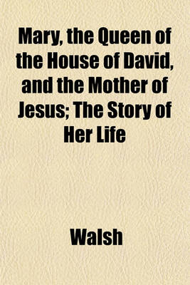 Book cover for Mary, the Queen of the House of David, and the Mother of Jesus; The Story of Her Life