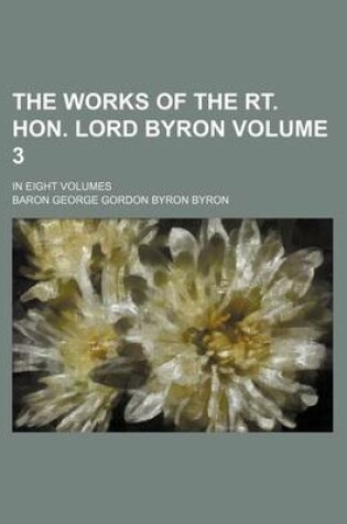 Cover of The Works of the Rt. Hon. Lord Byron Volume 3; In Eight Volumes