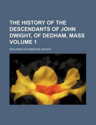 Book cover for The History of the Descendants of John Dwight, of Dedham, Mass Volume 1