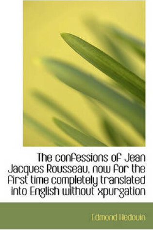 Cover of The Confessions of Jean Jacques Rousseau, Now for the First Time Completely Translated Into English