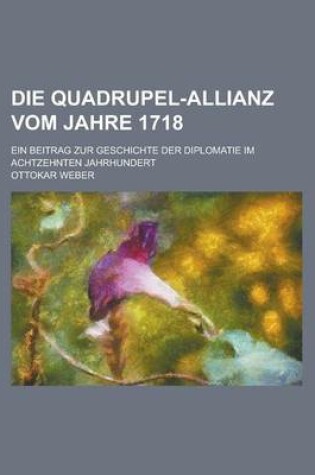 Cover of Die Quadrupel-Allianz Vom Jahre 1718; Ein Beitrag Zur Geschichte Der Diplomatie Im Achtzehnten Jahrhundert