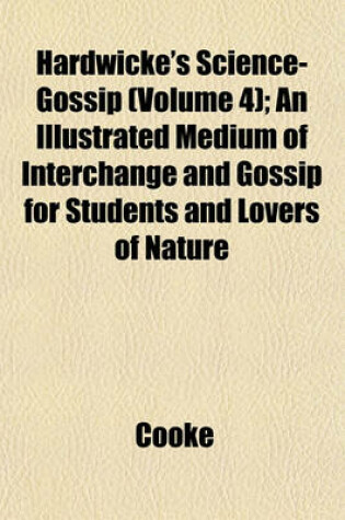 Cover of Hardwicke's Science-Gossip (Volume 4); An Illustrated Medium of Interchange and Gossip for Students and Lovers of Nature