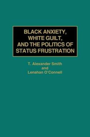 Cover of Black Anxiety, White Guilt, and the Politics of Status Frustration