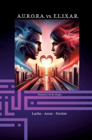 Cover of A.U.R.O.R.A. vs. E.L.I.X.A.R. Lucha - Amor - Perd�n