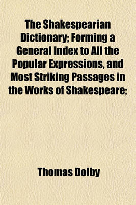 Book cover for The Shakespearian Dictionary; Forming a General Index to All the Popular Expressions, and Most Striking Passages in the Works of Shakespeare;