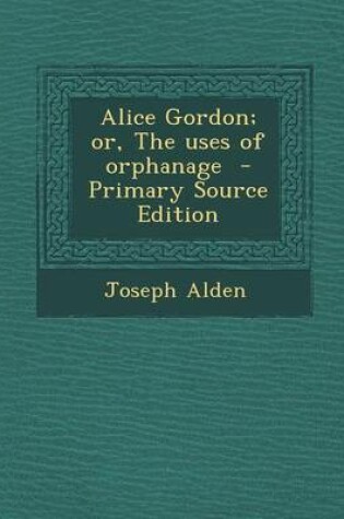 Cover of Alice Gordon; Or, the Uses of Orphanage - Primary Source Edition